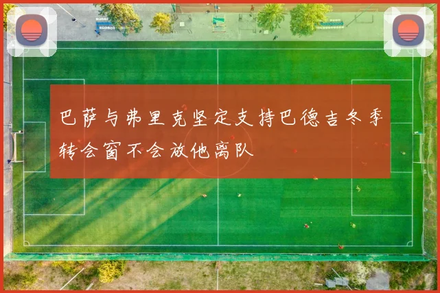 巴萨与弗里克坚定支持巴德吉冬季转会窗不会放他离队