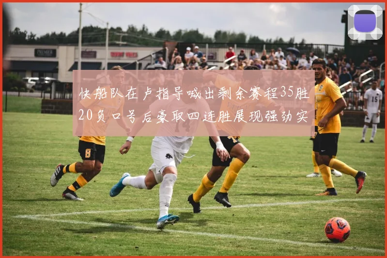 快船队在卢指导喊出剩余赛程35胜20负口号后豪取四连胜展现强劲实力
