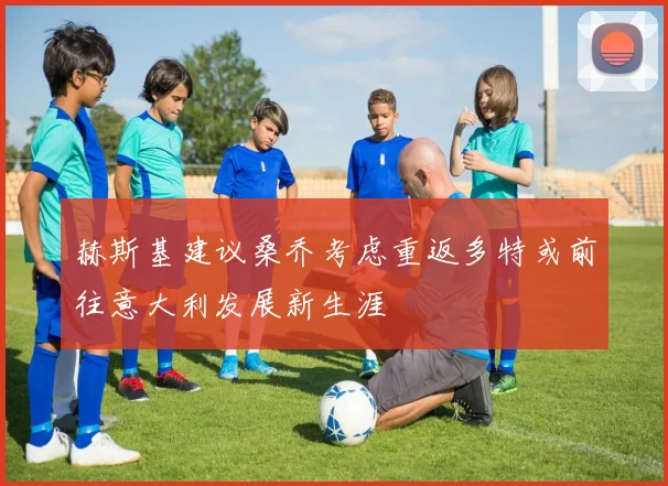 赫斯基建议桑乔考虑重返多特或前往意大利发展新生涯