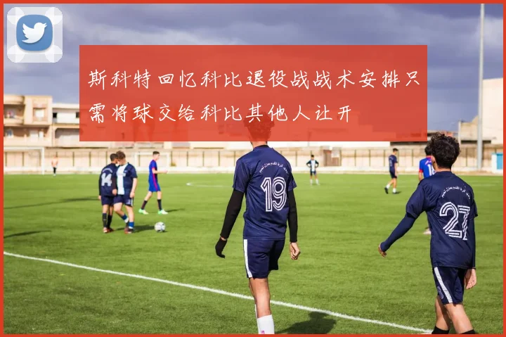 斯科特回忆科比退役战战术安排只需将球交给科比其他人让开