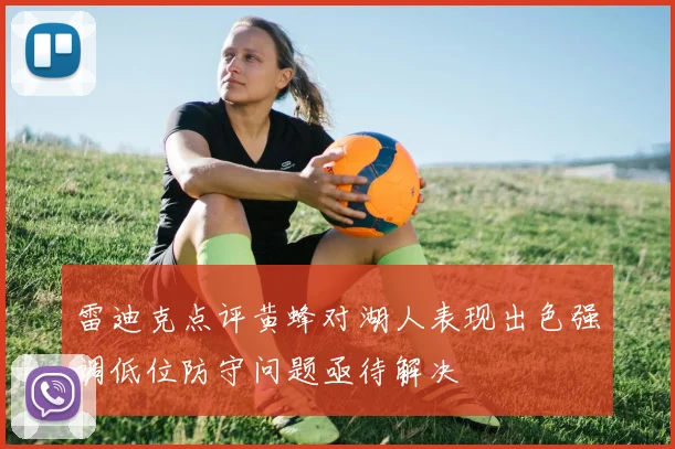 雷迪克点评黄蜂对湖人表现出色强调低位防守问题亟待解决