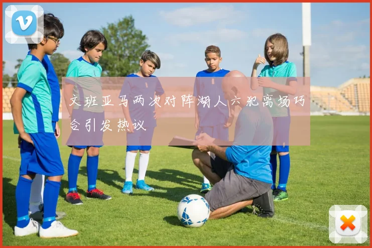 文班亚马两次对阵湖人六犯离场巧合引发热议