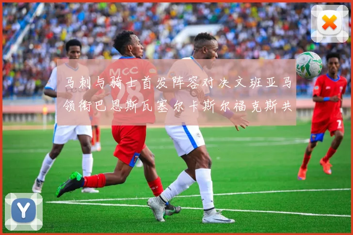 马刺与骑士首发阵容对决文班亚马领衔巴恩斯瓦塞尔卡斯尔福克斯共襄盛举