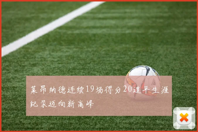 莱昂纳德连续19场得分20追平生涯纪录迈向新高峰