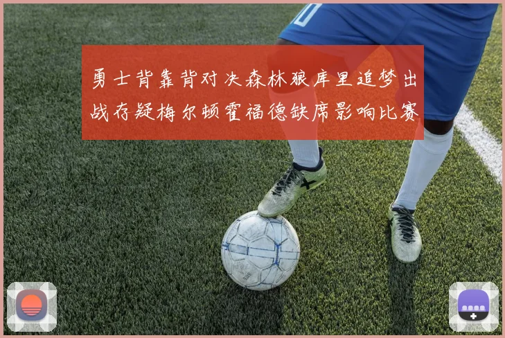 勇士背靠背对决森林狼库里追梦出战存疑梅尔顿霍福德缺席影响比赛走势