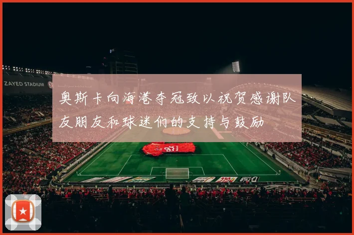 奥斯卡向海港夺冠致以祝贺感谢队友朋友和球迷们的支持与鼓励