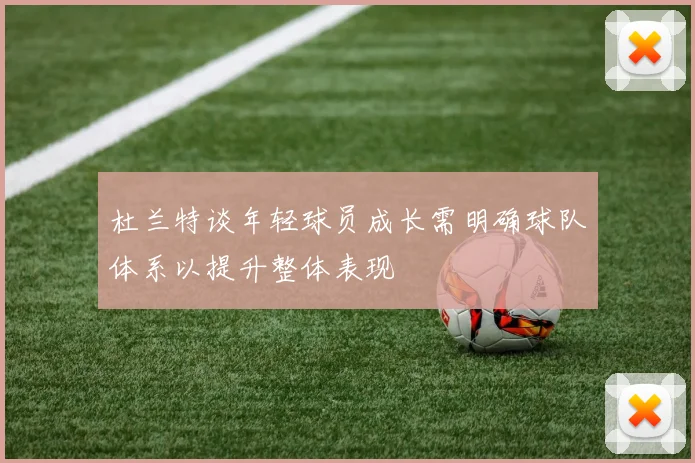 杜兰特谈年轻球员成长需明确球队体系以提升整体表现