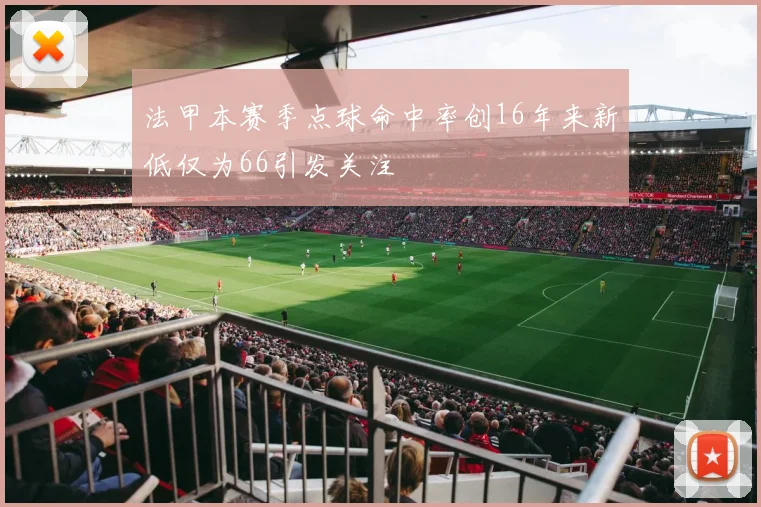 法甲本赛季点球命中率创16年来新低仅为66引发关注