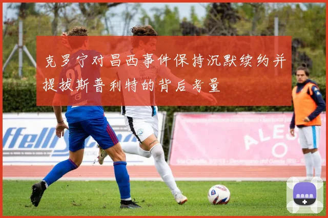 克罗宁对昌西事件保持沉默续约并提拔斯普利特的背后考量
