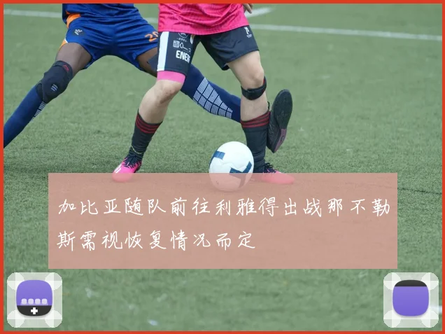 加比亚随队前往利雅得出战那不勒斯需视恢复情况而定