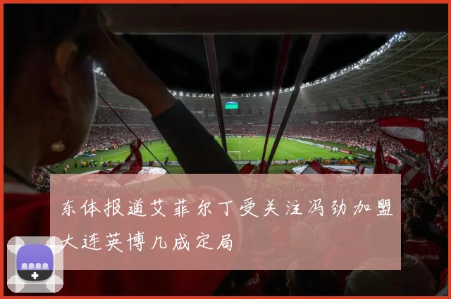 东体报道艾菲尔丁受关注冯劲加盟大连英博几成定局