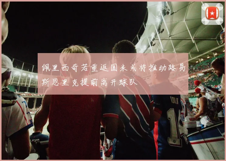 佩里西奇若重返国米或将推动路易斯恩里克提前离开球队