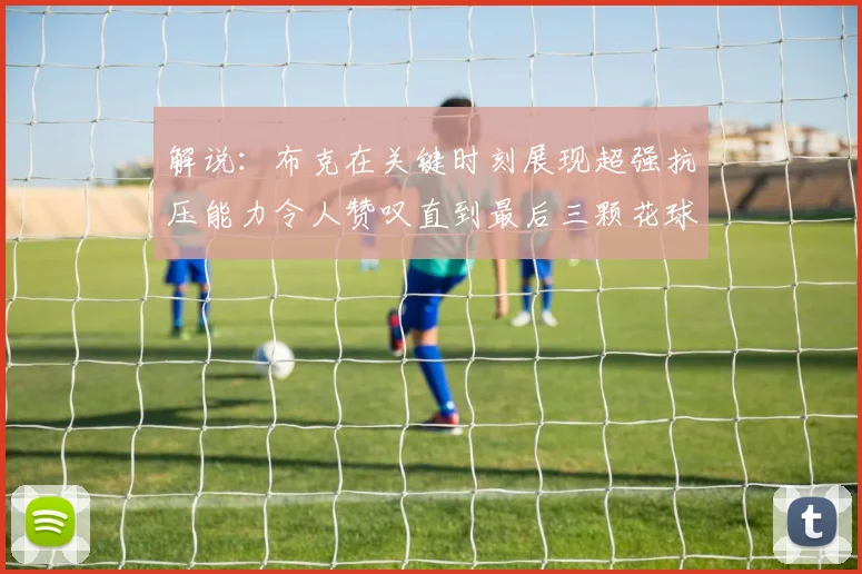 解说：布克在关键时刻展现超强抗压能力令人赞叹直到最后三颗花球前